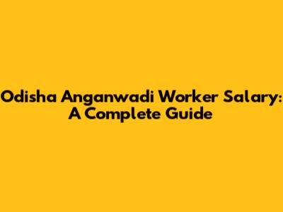 Odisha Anganwadi Worker Salary: A Complete Guide