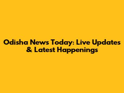 Odisha News Today: Live Updates & Latest Happenings