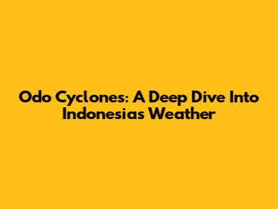 Odo Cyclones: A Deep Dive Into Indonesia's Weather