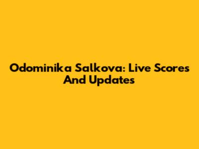 Odominika Salkova: Live Scores And Updates