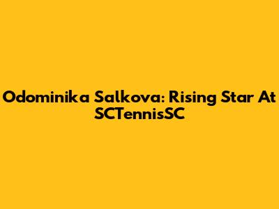 Odominika Salkova: Rising Star At SCTennisSC