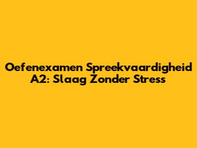 Oefenexamen Spreekvaardigheid A2: Slaag Zonder Stress