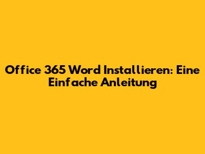 Office 365 Word Installieren: Eine Einfache Anleitung