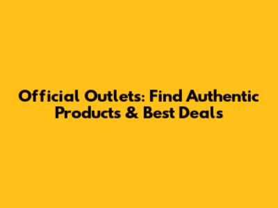 Official Outlets: Find Authentic Products & Best Deals