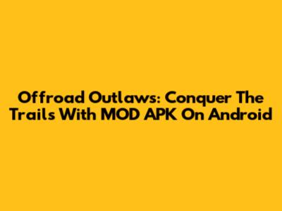 Offroad Outlaws: Conquer The Trails With MOD APK On Android