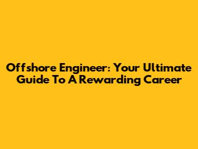 Offshore Engineer: Your Ultimate Guide To A Rewarding Career