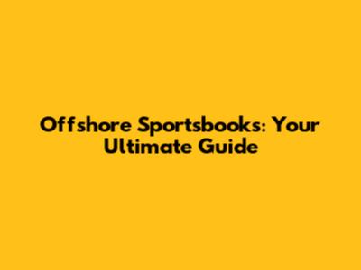 Offshore Sportsbooks: Your Ultimate Guide