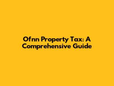 Ofnn Property Tax: A Comprehensive Guide