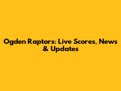 Ogden Raptors: Live Scores, News & Updates