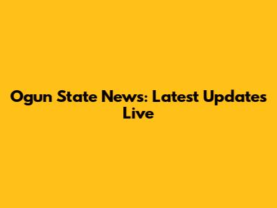 Ogun State News: Latest Updates Live