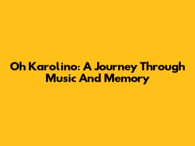 Oh Karolino: A Journey Through Music And Memory