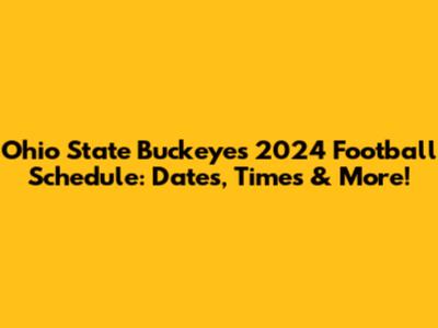 Ohio State Buckeyes 2024 Football Schedule: Dates, Times & More!
