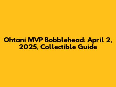 Ohtani MVP Bobblehead: April 2, 2025, Collectible Guide