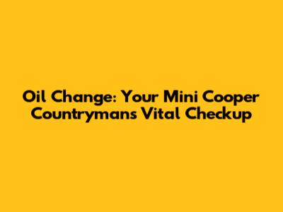 Oil Change: Your Mini Cooper Countryman's Vital Checkup