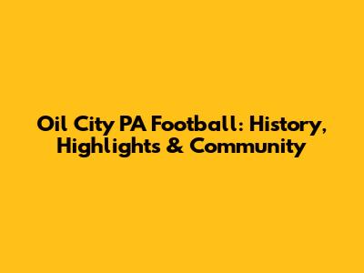 Oil City PA Football: History, Highlights & Community