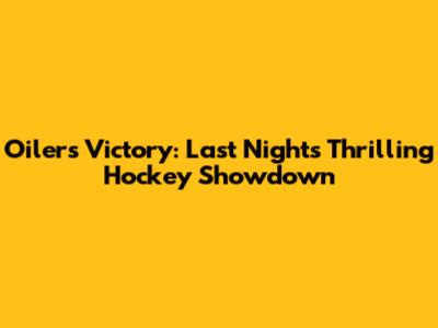 Oilers Victory: Last Night's Thrilling Hockey Showdown