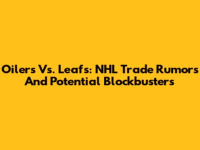 Oilers Vs. Leafs: NHL Trade Rumors And Potential Blockbusters