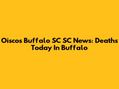 Oiscos Buffalo SC SC News: Deaths Today In Buffalo