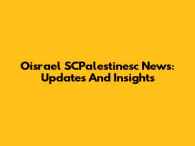 Oisrael SCPalestinesc News: Updates And Insights