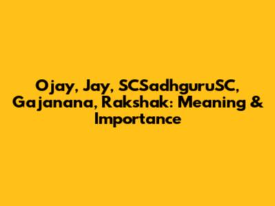 Ojay, Jay, SCSadhguruSC, Gajanana, Rakshak: Meaning & Importance