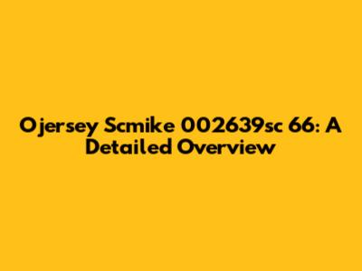 Ojersey Scmike 002639sc 66: A Detailed Overview