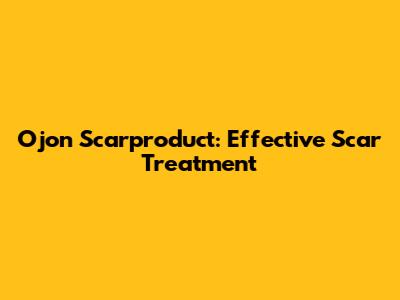 Ojon Scarproduct: Effective Scar Treatment