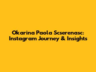 Okarina Paola Scserenasc: Instagram Journey & Insights