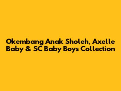 Okembang Anak Sholeh, Axelle Baby & SC Baby Boys Collection