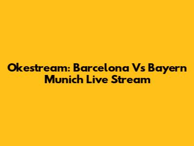 Okestream: Barcelona Vs Bayern Munich Live Stream