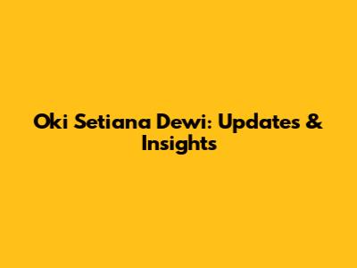 Oki Setiana Dewi: Updates & Insights