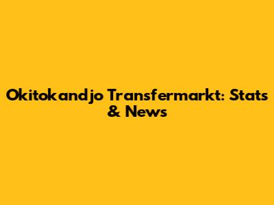 Okitokandjo Transfermarkt: Stats & News