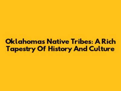 Oklahoma's Native Tribes: A Rich Tapestry Of History And Culture