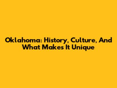 Oklahoma: History, Culture, And What Makes It Unique