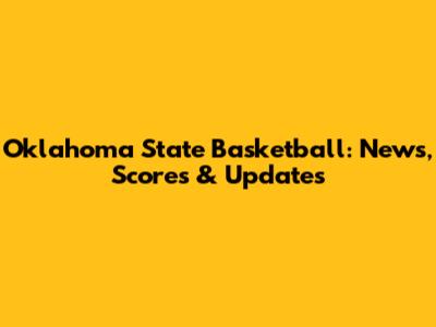 Oklahoma State Basketball: News, Scores & Updates