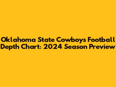 Oklahoma State Cowboys Football Depth Chart: 2024 Season Preview