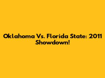 Oklahoma Vs. Florida State: 2011 Showdown!