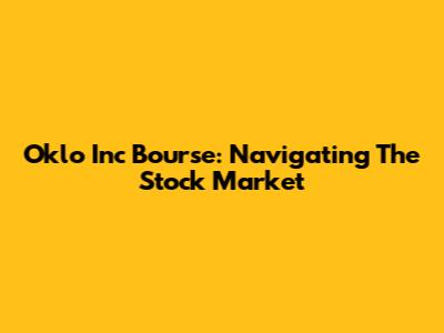 Oklo Inc Bourse: Navigating The Stock Market