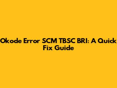 Okode Error SCM TBSC BRI: A Quick Fix Guide