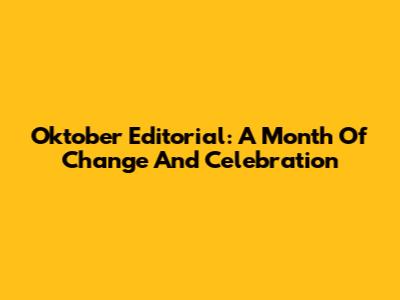 Oktober Editorial: A Month Of Change And Celebration