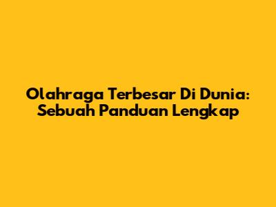 Olahraga Terbesar Di Dunia: Sebuah Panduan Lengkap