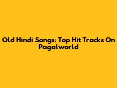 Old Hindi Songs: Top Hit Tracks On Pagalworld
