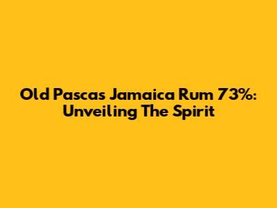 Old Pascas Jamaica Rum 73%: Unveiling The Spirit