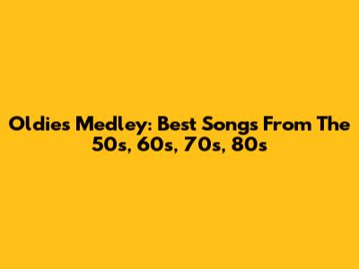 Oldies Medley: Best Songs From The 50s, 60s, 70s, 80s