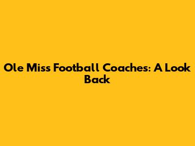 Ole Miss Football Coaches: A Look Back