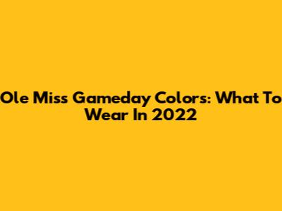 Ole Miss Gameday Colors: What To Wear In 2022