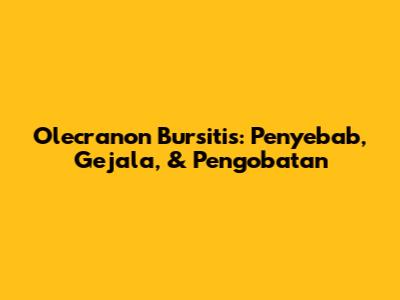 Olecranon Bursitis: Penyebab, Gejala, & Pengobatan