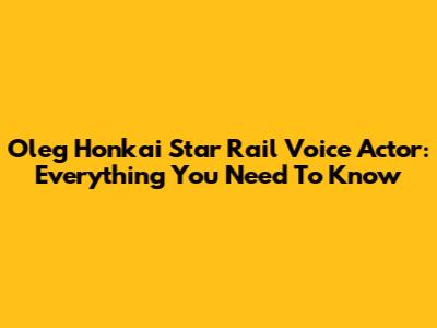Oleg Honkai Star Rail Voice Actor: Everything You Need To Know