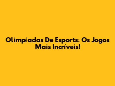 Olimpíadas De Esports: Os Jogos Mais Incríveis!