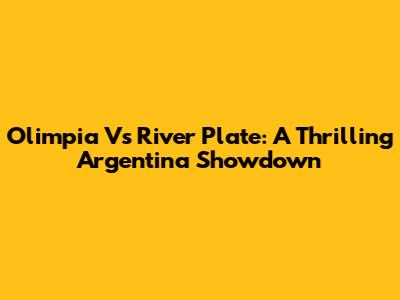 Olimpia Vs River Plate: A Thrilling Argentina Showdown