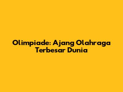 Olimpiade: Ajang Olahraga Terbesar Dunia